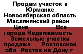 Продам участок в Юрманке Новосибирская область, Маслянинский район) › Цена ­ 700 000 - Все города Недвижимость » Земельные участки продажа   . Ростовская обл.,Ростов-на-Дону г.